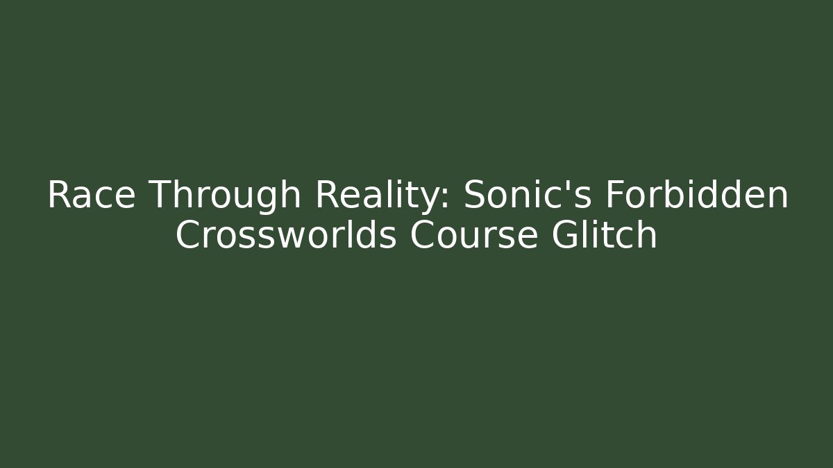 Race Through Reality: Sonic's Forbidden Crossworlds Course Glitch