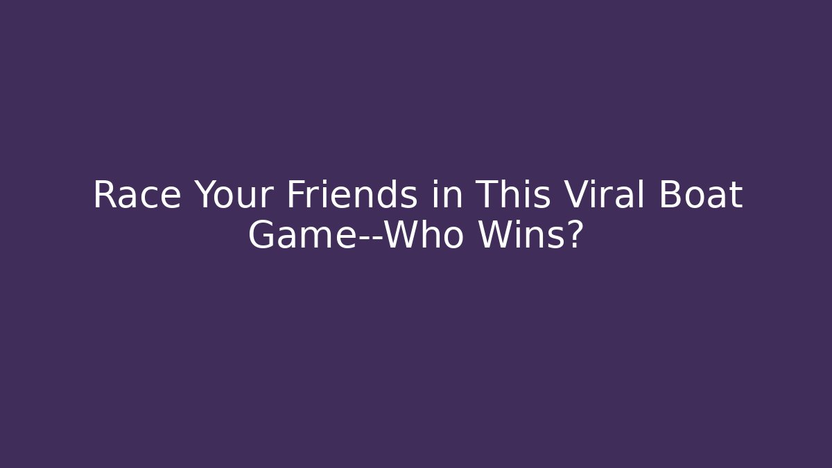 Race Your Friends in This Viral Boat Game—Who Wins?