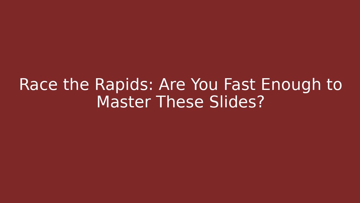 Race the Rapids: Are You Fast Enough to Master These Slides?