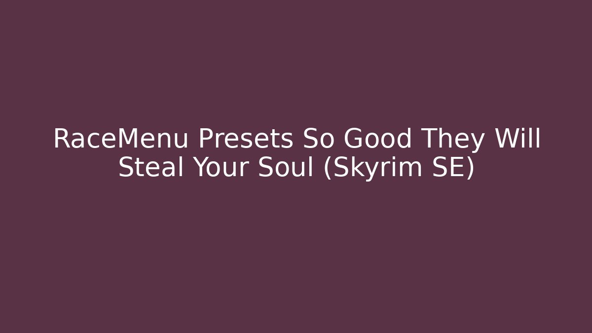 RaceMenu Presets So Good They Will Steal Your Soul (Skyrim SE)