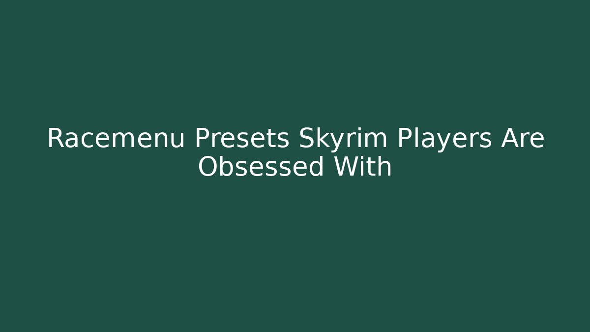 Racemenu Presets Skyrim Players Are Obsessed With