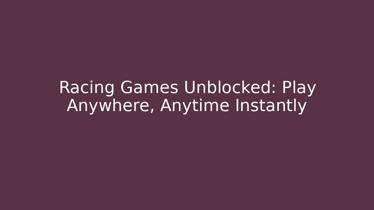 Racing Games Unblocked: Play Anywhere, Anytime Instantly