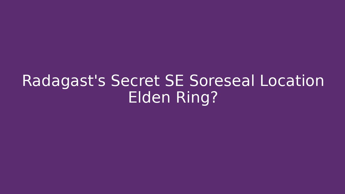 Radagast's Secret SE Soreseal Location Elden Ring?