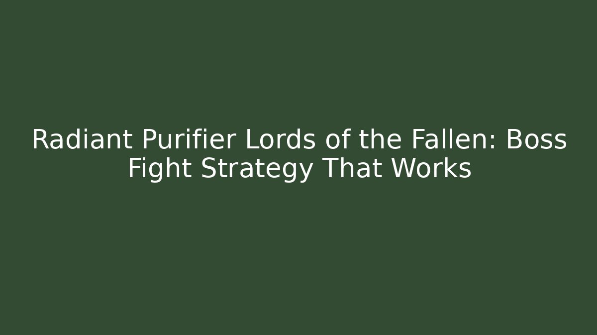 Radiant Purifier Lords of the Fallen: Boss Fight Strategy That Works