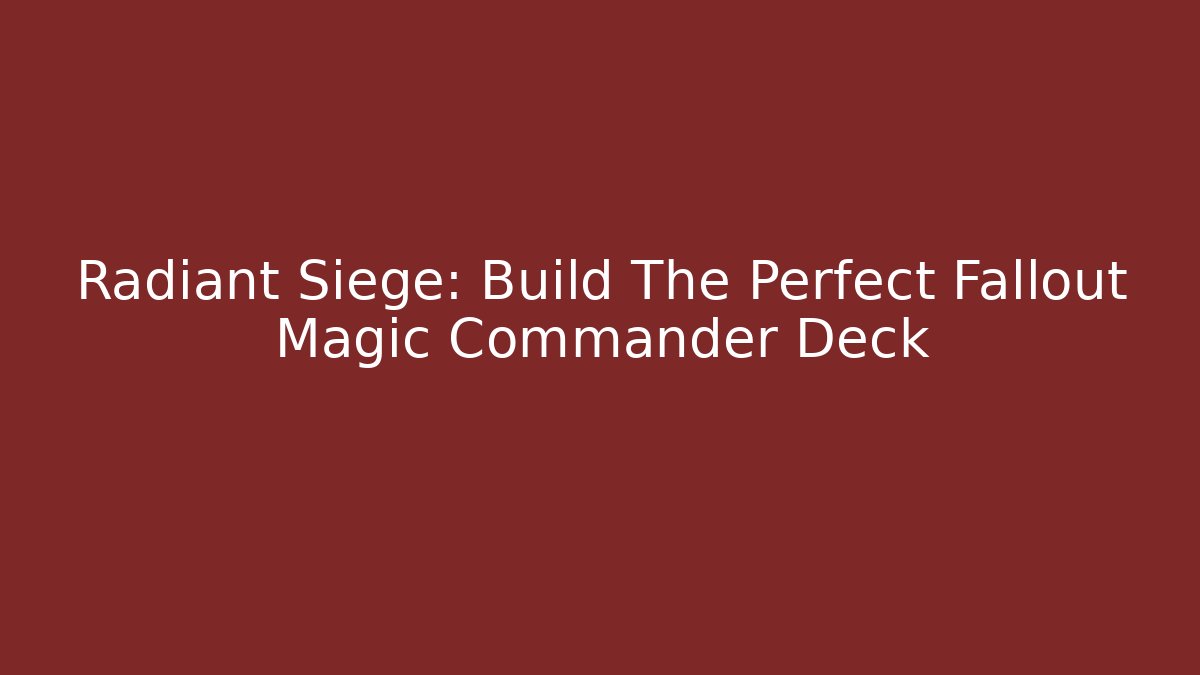 Radiant Siege: Build The Perfect Fallout Magic Commander Deck