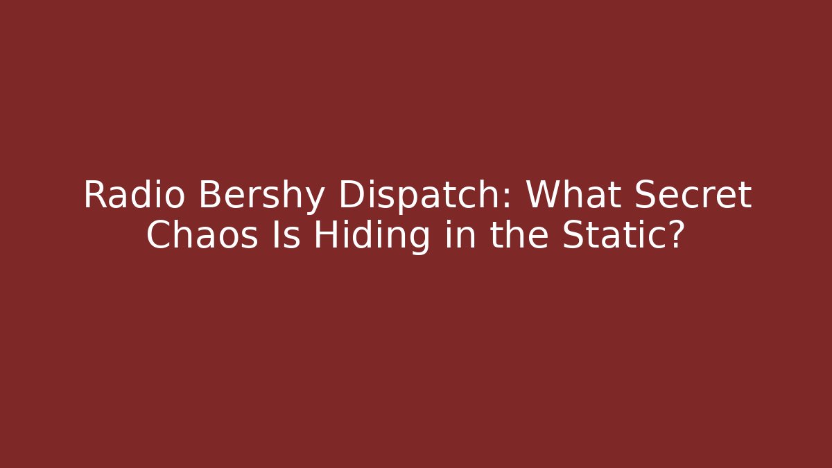 Radio Bershy Dispatch: What Secret Chaos Is Hiding in the Static?