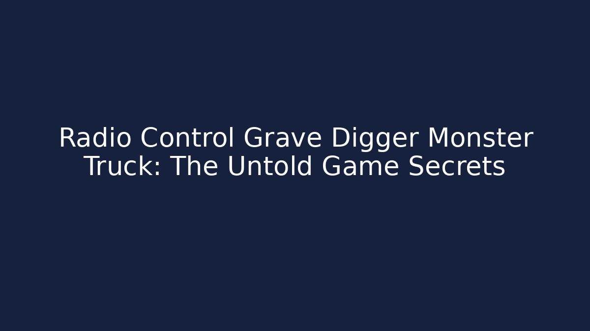 Radio Control Grave Digger Monster Truck: The Untold Game Secrets
