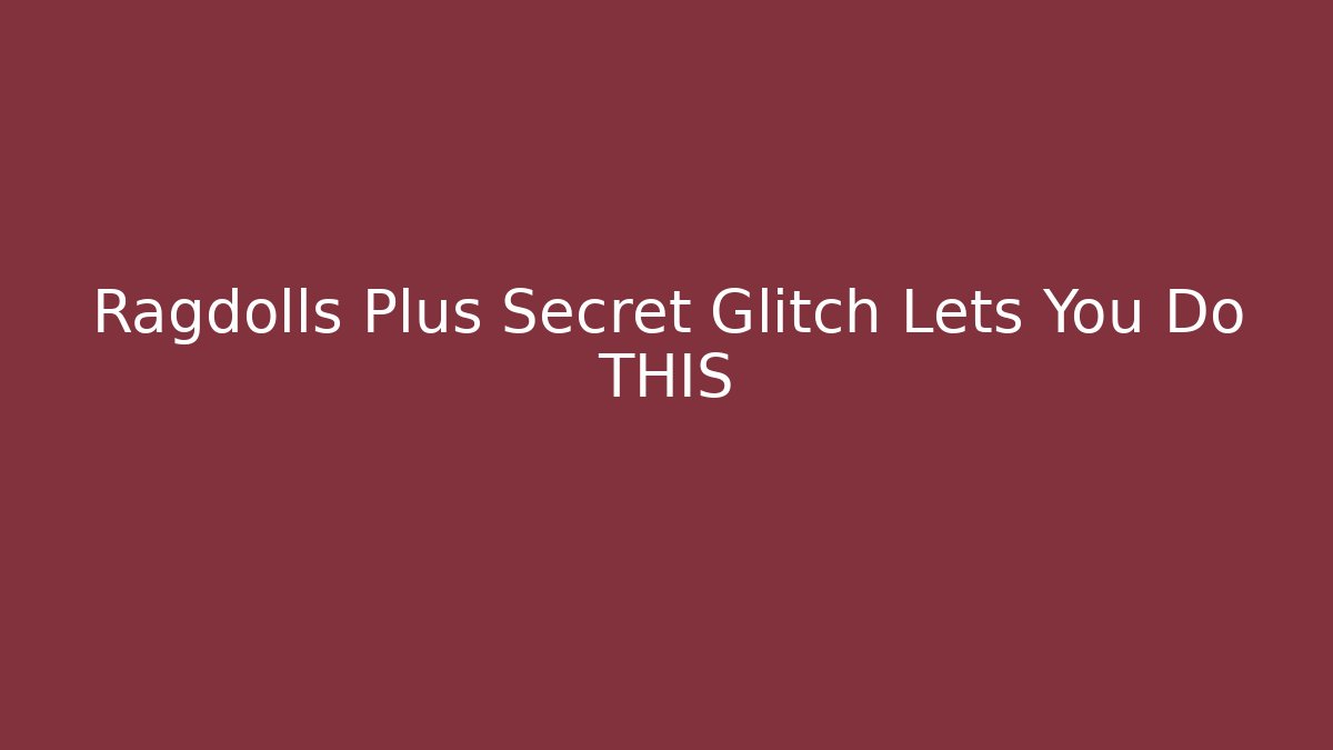 Ragdolls Plus Secret Glitch Lets You Do THIS - Felix Cat Insurance