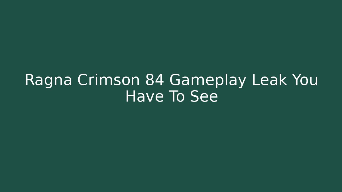 Ragna Crimson 84 Gameplay Leak You Have To See