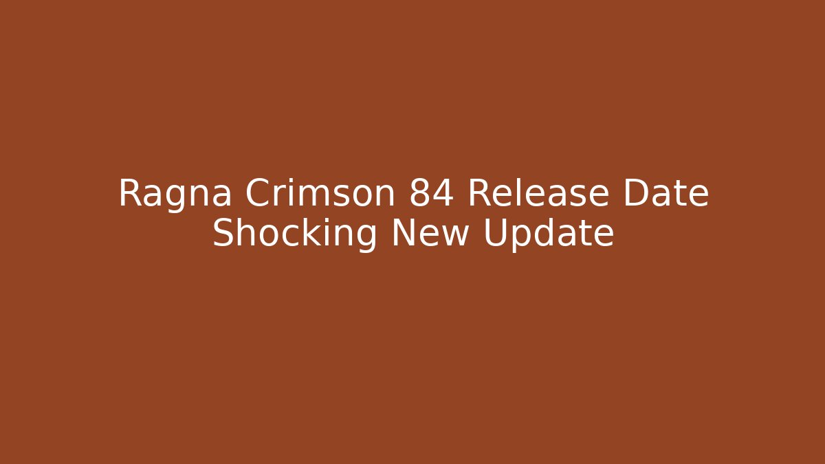 Ragna Crimson 84 Release Date Shocking New Update