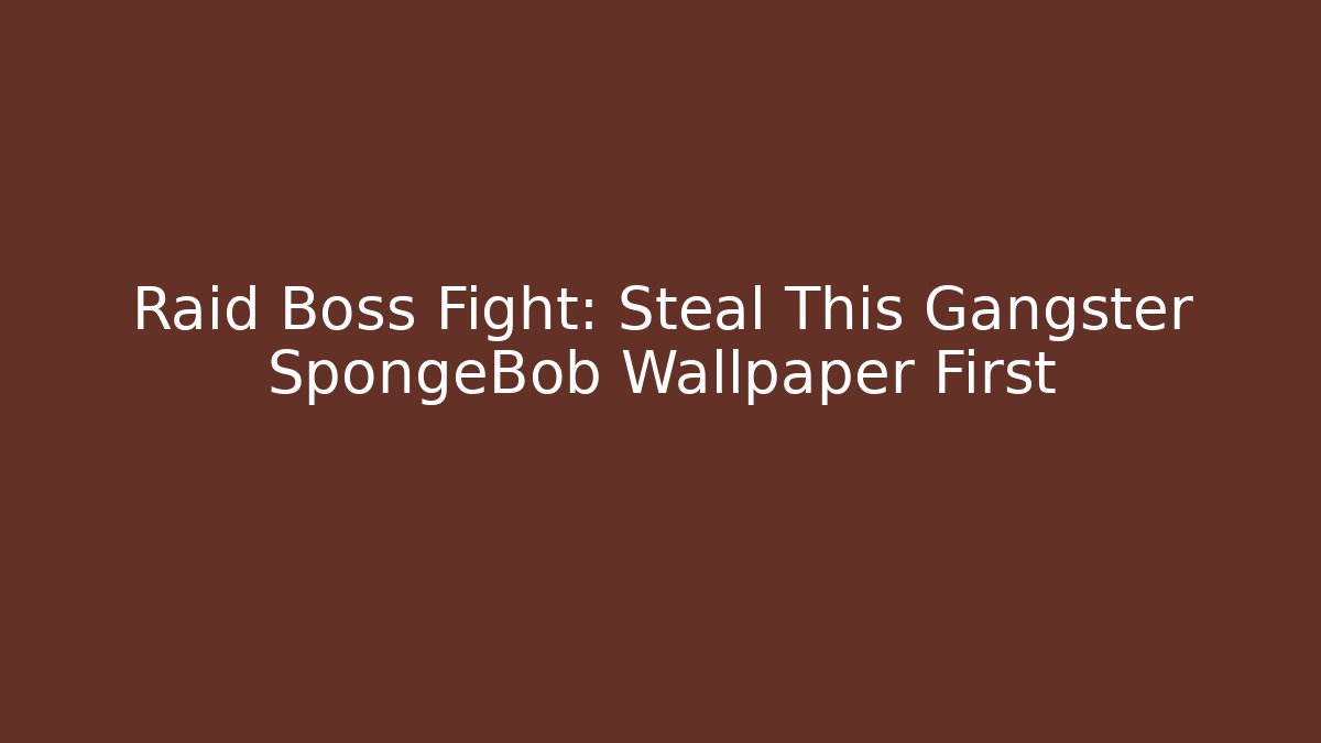 Raid Boss Fight: Steal This Gangster SpongeBob Wallpaper First - Felix Cat Insurance