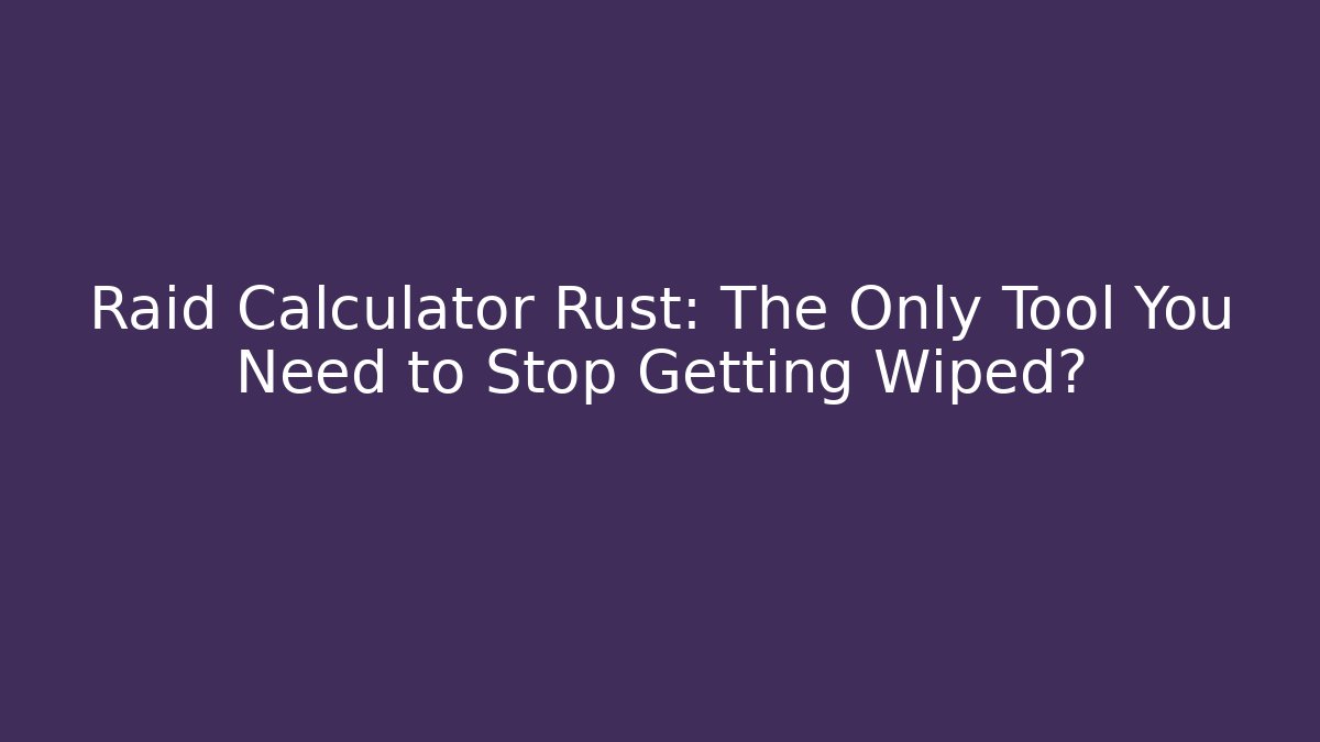 Raid Calculator Rust: The Only Tool You Need to Stop Getting Wiped?