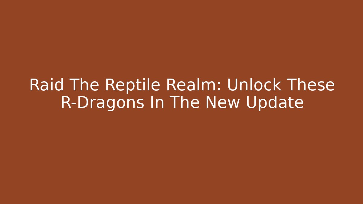 Raid The Reptile Realm: Unlock These R-Dragons In The New Update