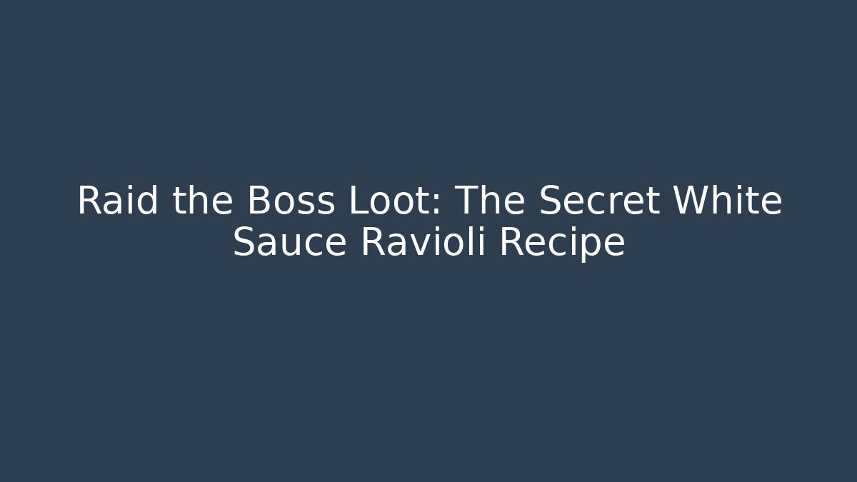 Raid the Boss Loot: The Secret White Sauce Ravioli Recipe