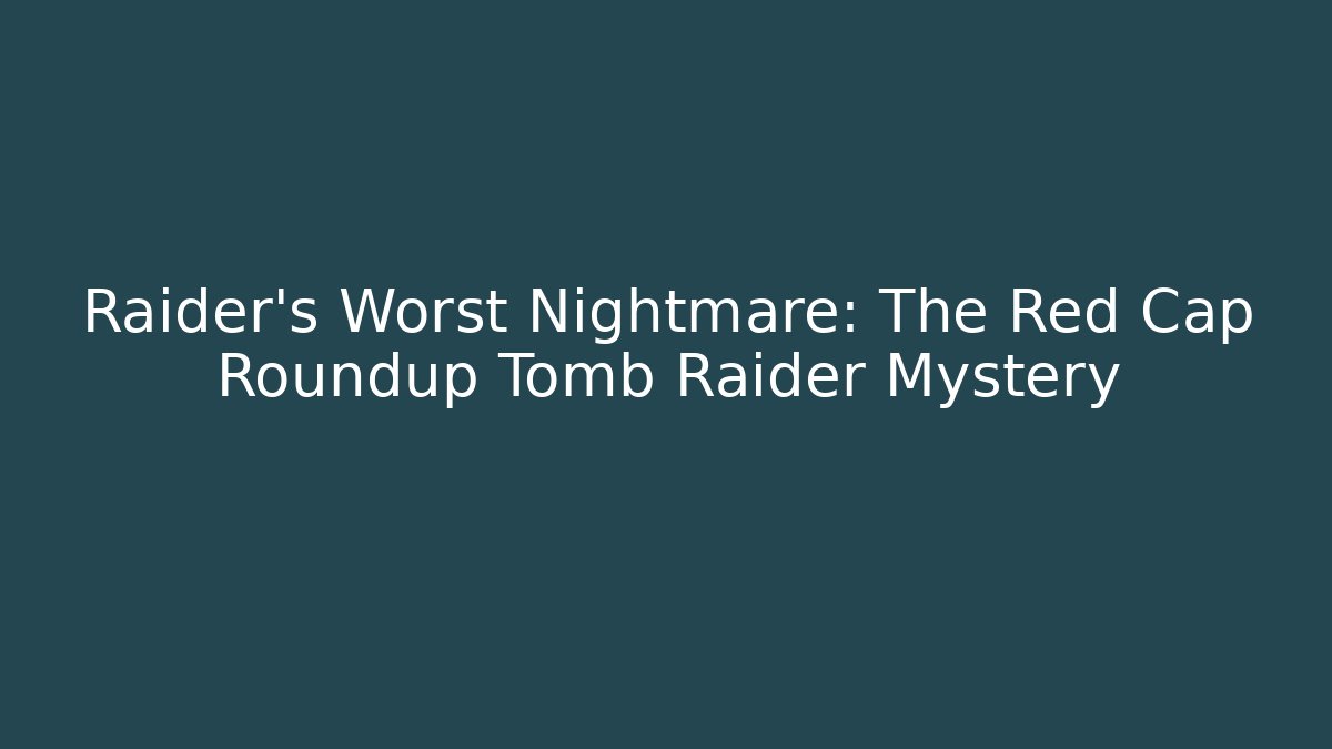 Raider's Worst Nightmare: The Red Cap Roundup Tomb Raider Mystery