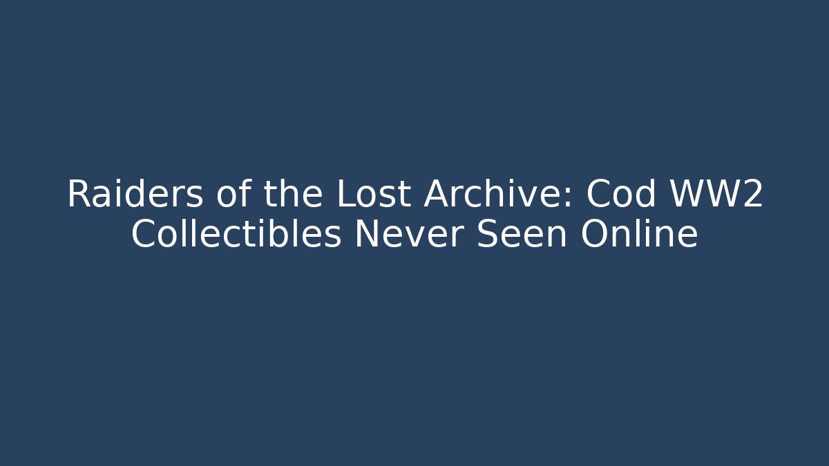 Raiders of the Lost Archive: Cod WW2 Collectibles Never Seen Online