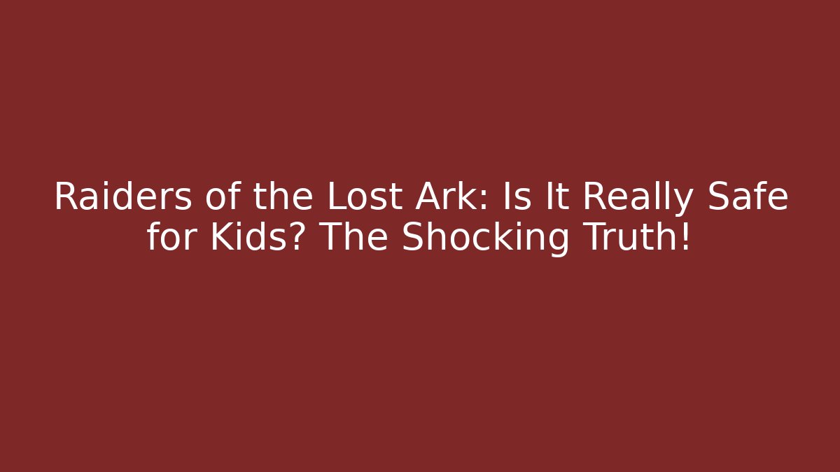 Raiders of the Lost Ark: Is It Really Safe for Kids? The Shocking Truth!