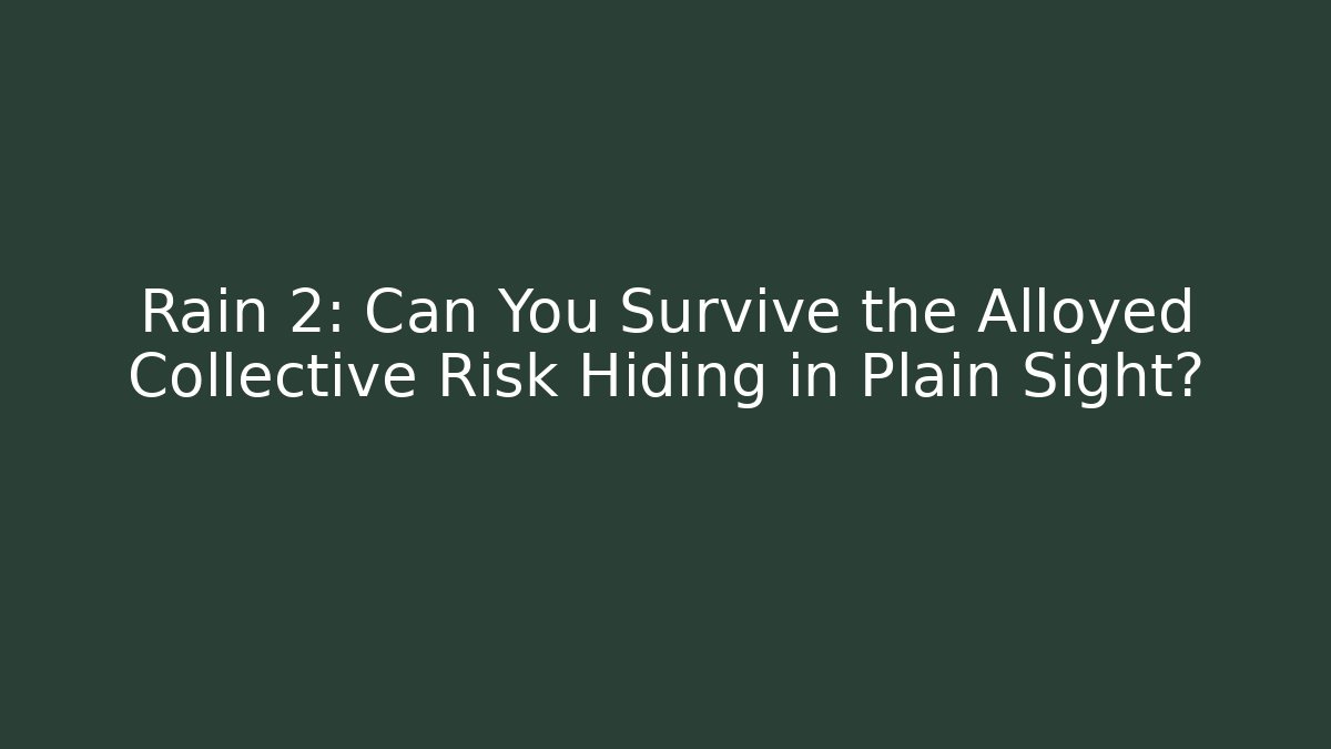 Rain 2: Can You Survive the Alloyed Collective Risk Hiding in Plain Sight?