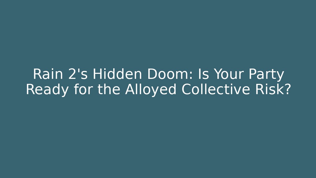 Rain 2’s Hidden Doom: Is Your Party Ready for the Alloyed Collective Risk?