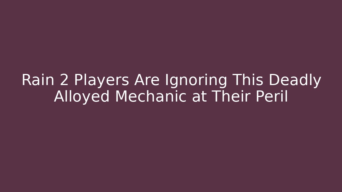 Rain 2 Players Are Ignoring This Deadly Alloyed Mechanic at Their Peril