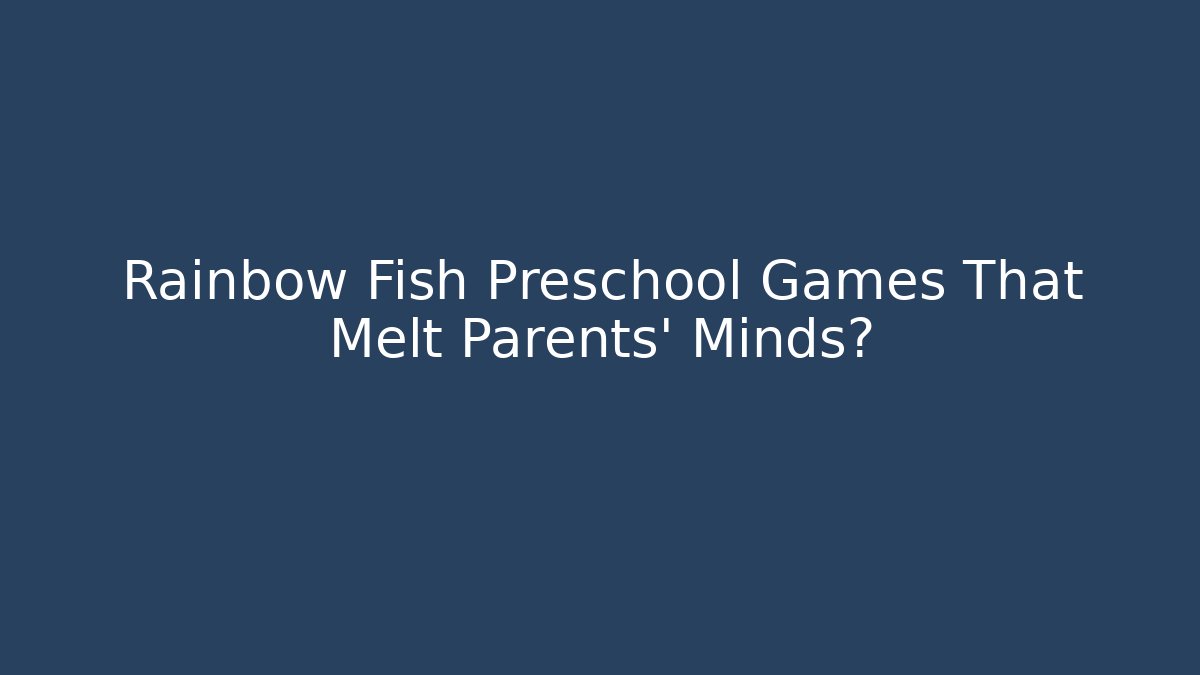 Rainbow Fish Preschool Games That Melt Parents’ Minds?