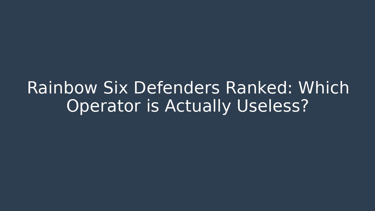 Rainbow Six Defenders Ranked: Which Operator is Actually Useless?