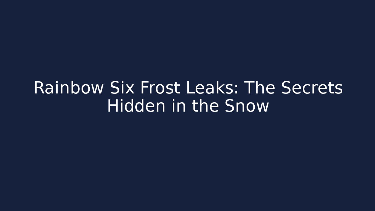 Rainbow Six Frost Leaks: The Secrets Hidden in the Snow - Felix Cat Insurance
