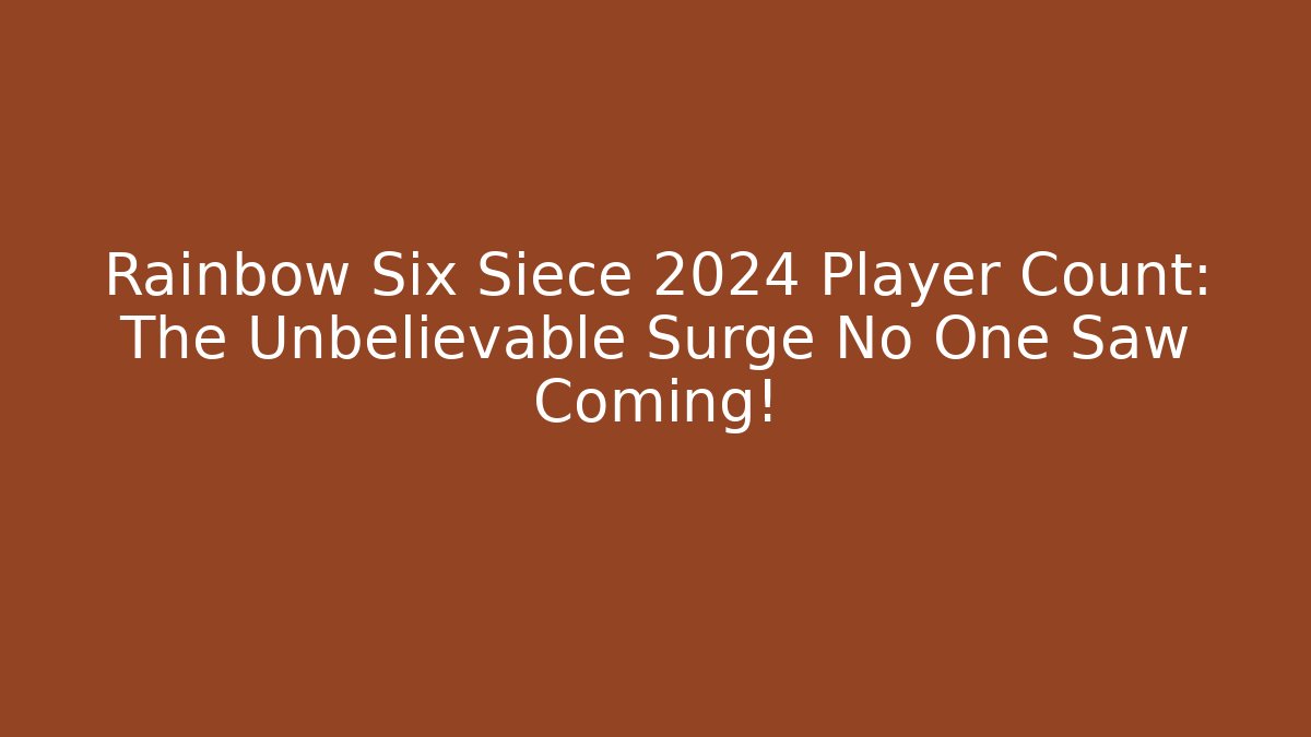 Rainbow Six Siece 2024 Player Count: The Unbelievable Surge No One Saw Coming!