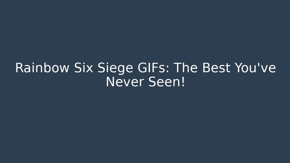 Rainbow Six Siege GIFs: The Best You’ve Never Seen!
