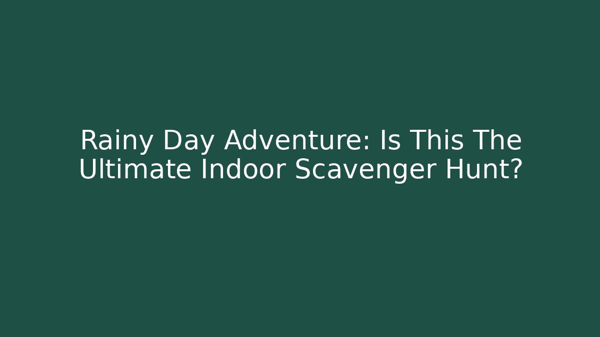 Rainy Day Adventure: Is This The Ultimate Indoor Scavenger Hunt?