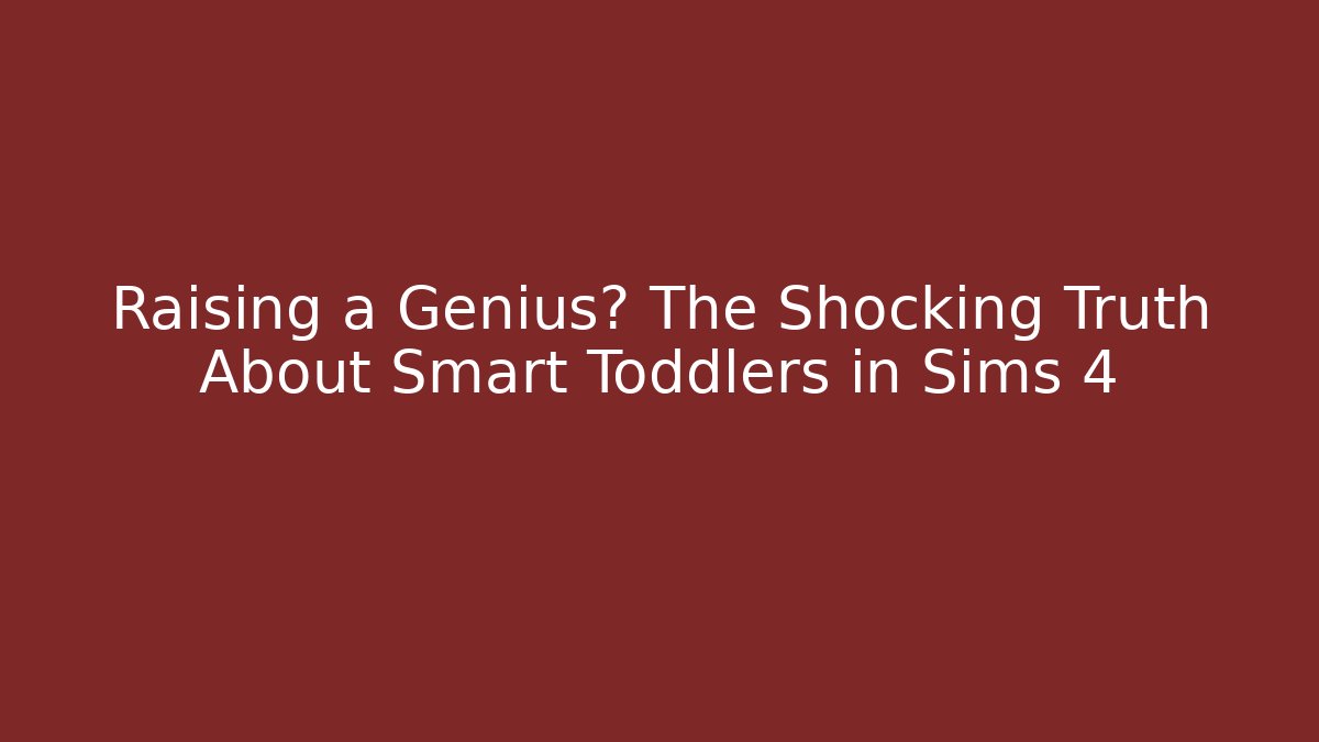 Raising a Genius? The Shocking Truth About Smart Toddlers in Sims 4