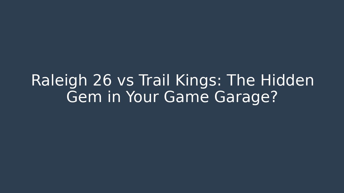 Raleigh 26 vs Trail Kings: The Hidden Gem in Your Game Garage?