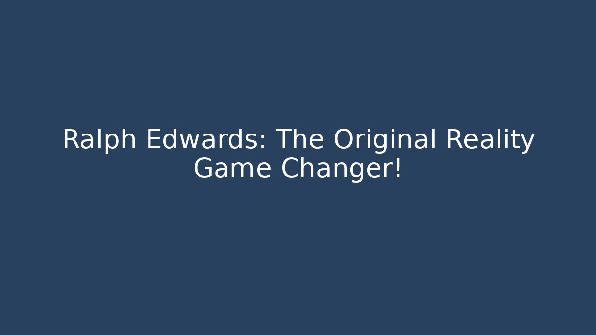 Ralph Edwards: The Original Reality Game Changer!