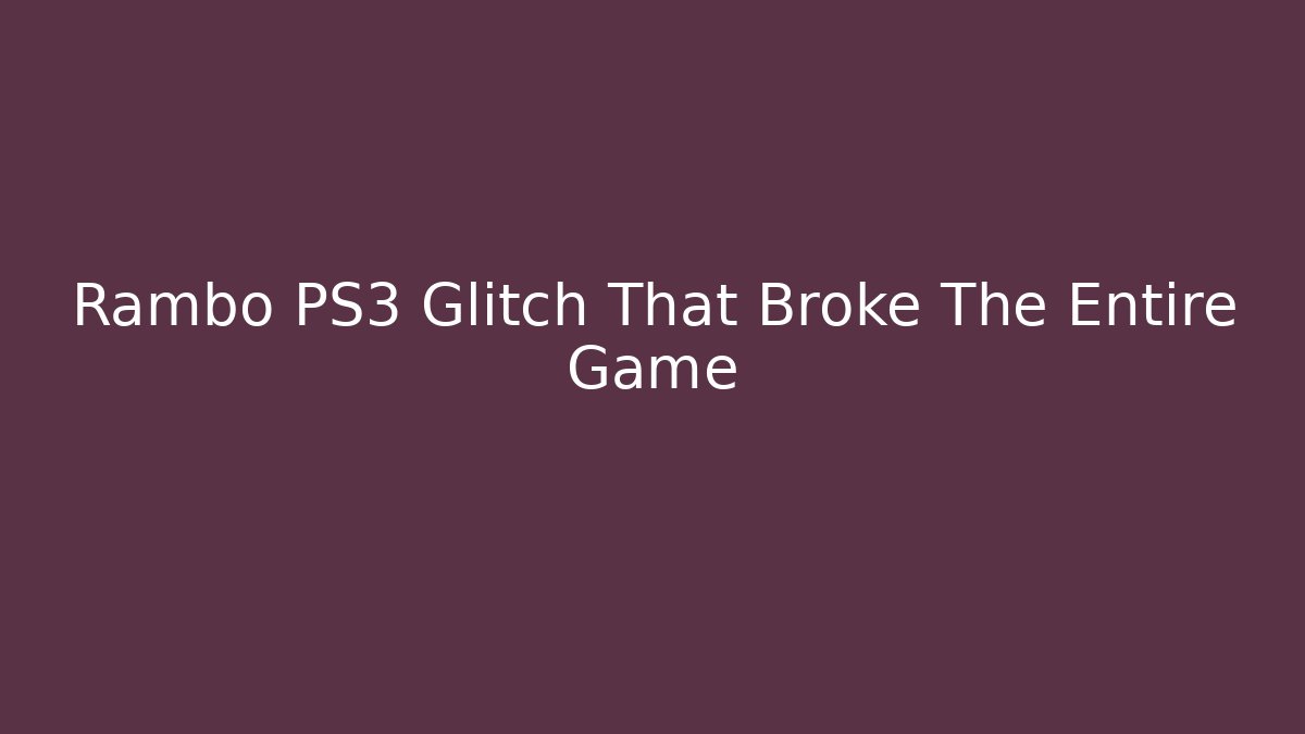 Rambo PS3 Glitch That Broke The Entire Game