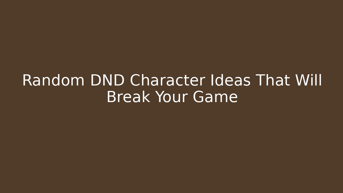 Random DND Character Ideas That Will Break Your Game