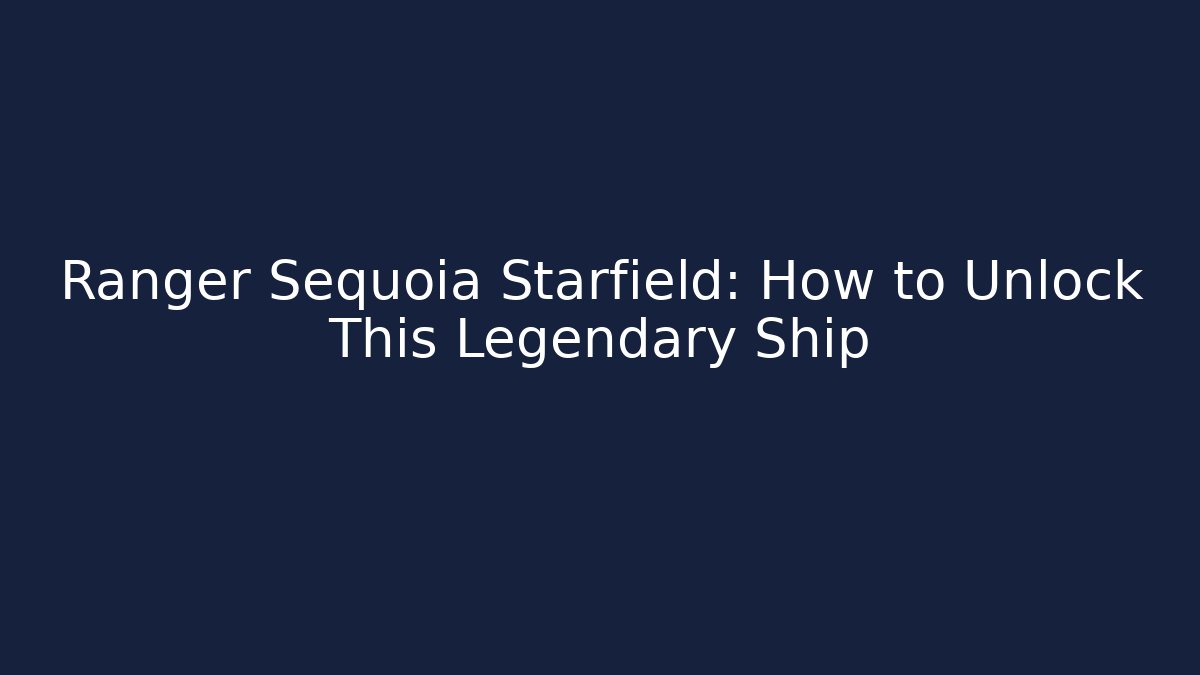 Ranger Sequoia Starfield: How to Unlock This Legendary Ship