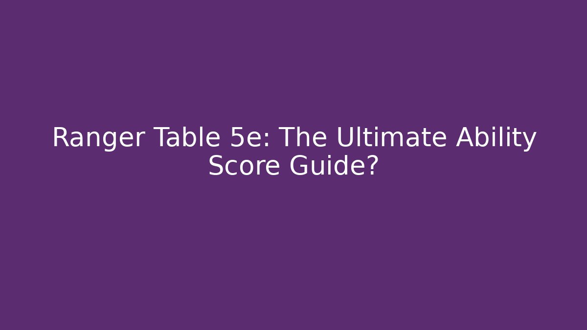 Ranger Table 5e: The Ultimate Ability Score Guide?