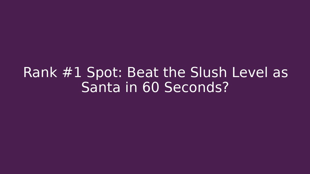 Rank #1 Spot: Beat the Slush Level as Santa in 60 Seconds?
