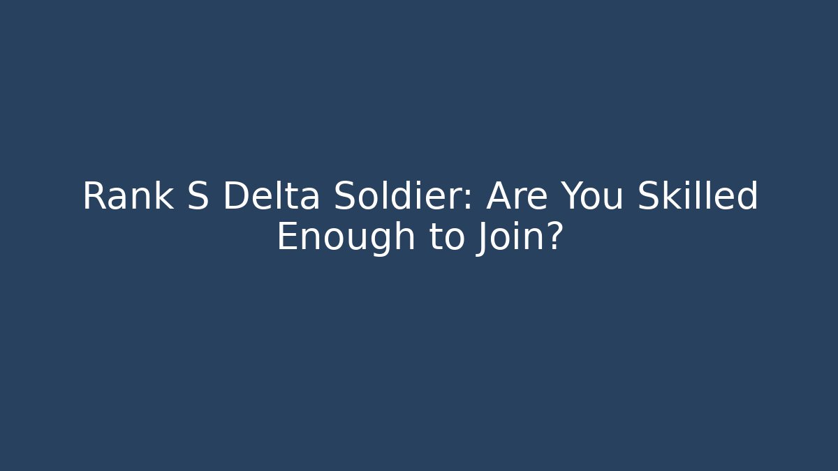 Rank S Delta Soldier: Are You Skilled Enough to Join?