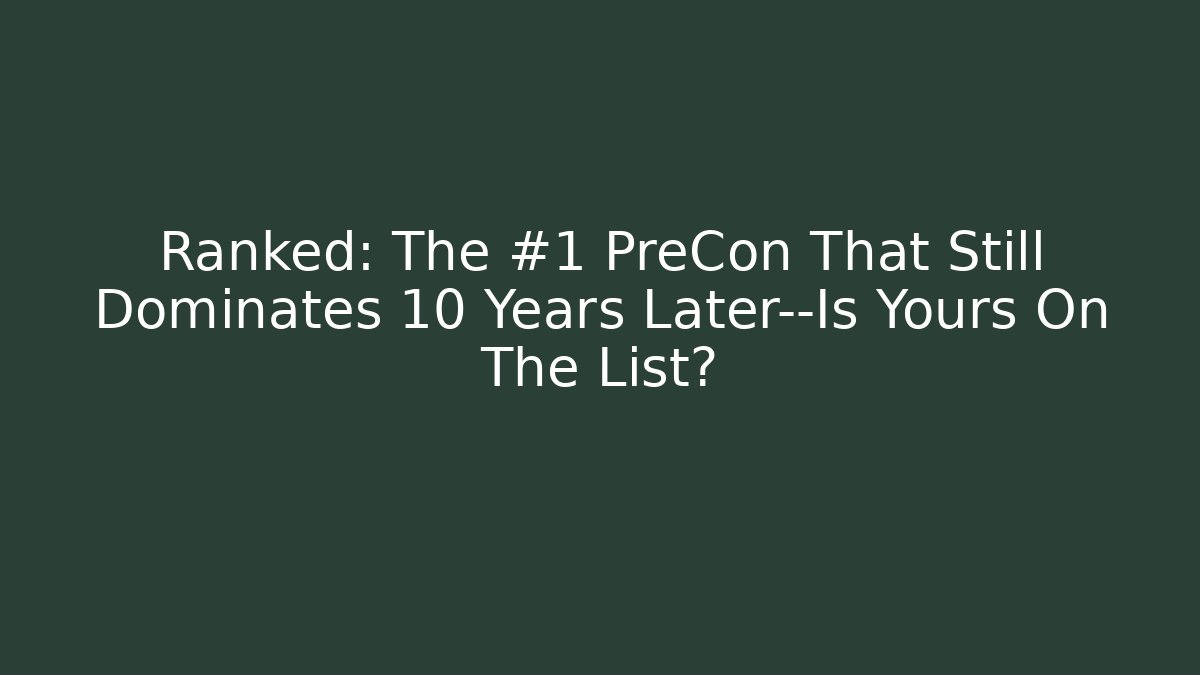 Ranked: The #1 PreCon That Still Dominates 10 Years Later—Is Yours On The List?