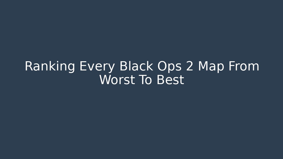 Ranking Every Black Ops 2 Map From Worst To Best