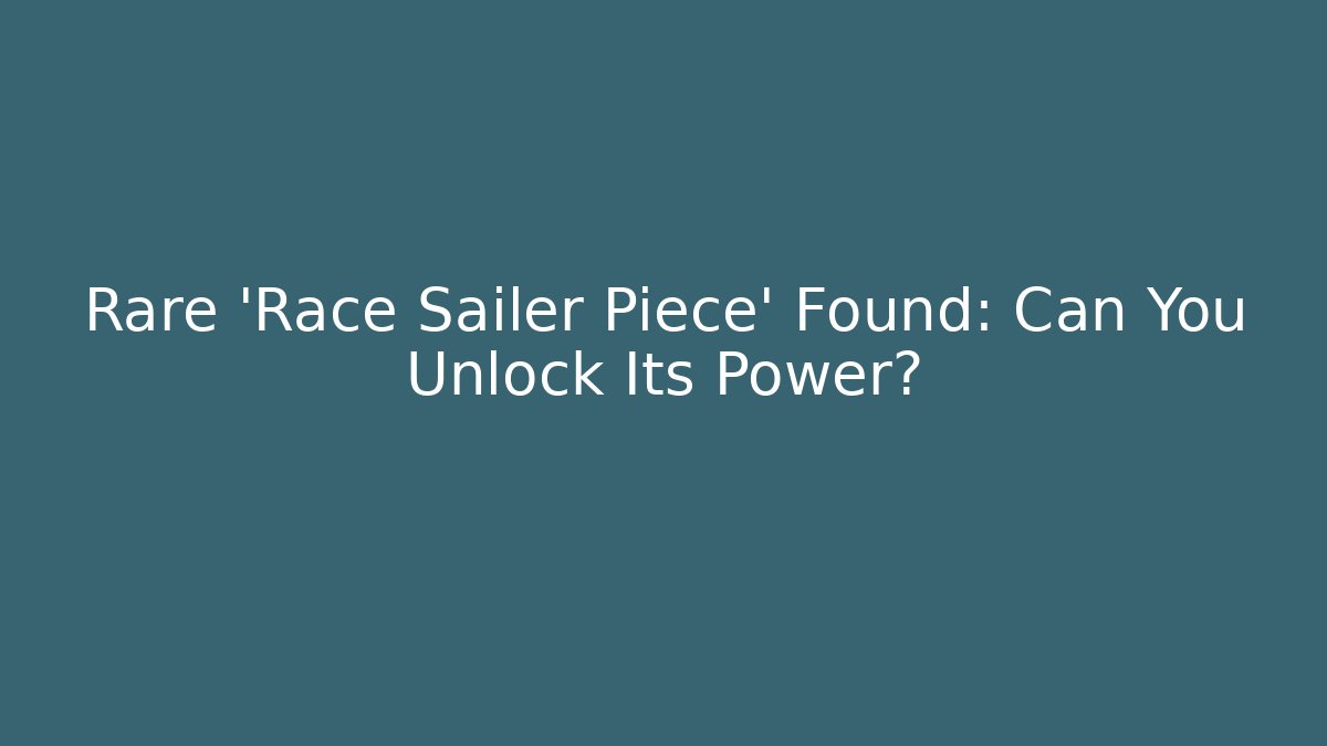 Rare 'Race Sailer Piece' Found: Can You Unlock Its Power?