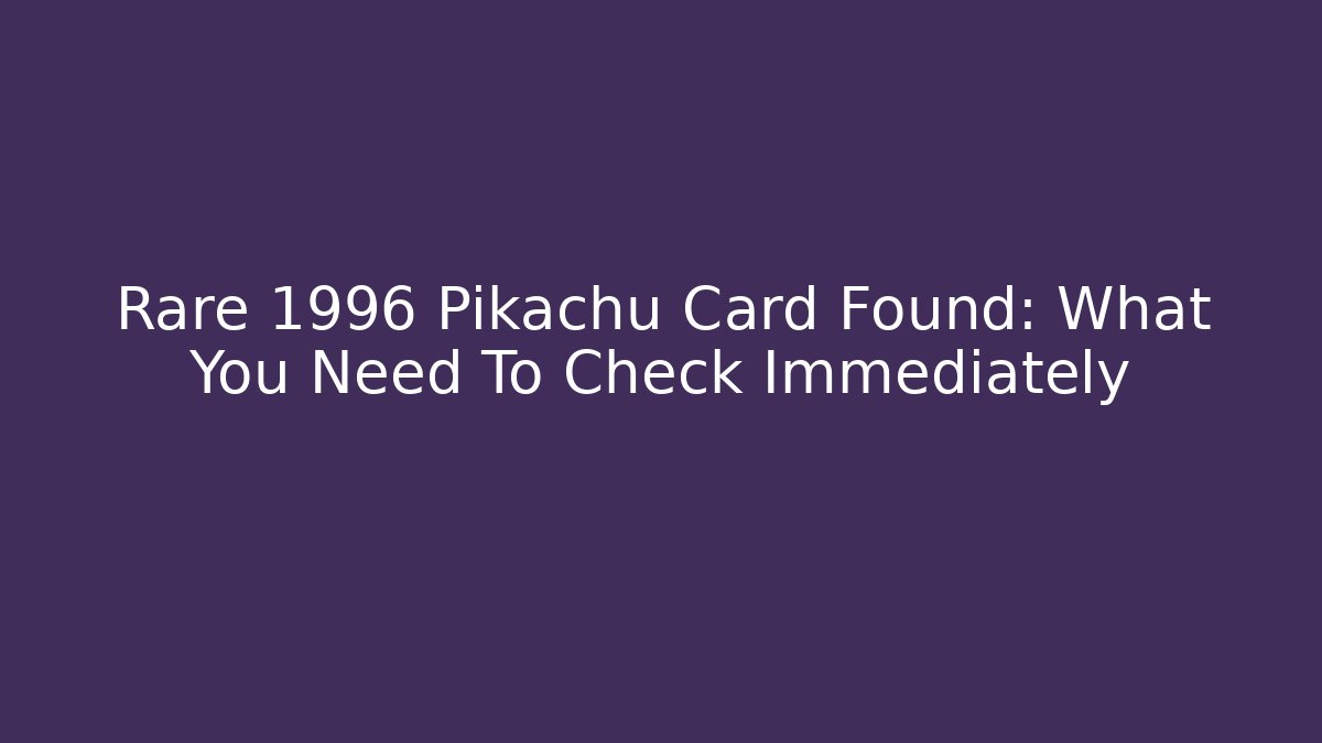 Rare 1996 Pikachu Card Found: What You Need To Check Immediately