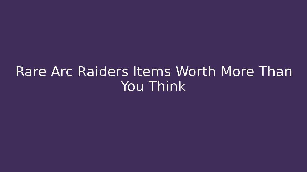 Rare Arc Raiders Items Worth More Than You Think