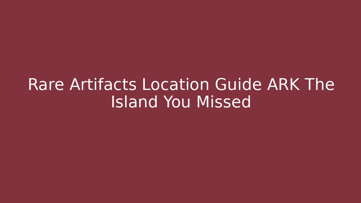 Rare Artifacts Location Guide ARK The Island You Missed