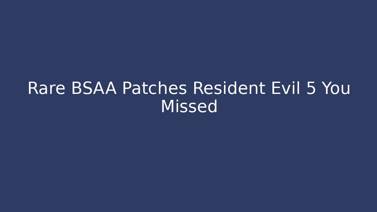 Rare BSAA Patches Resident Evil 5 You Missed