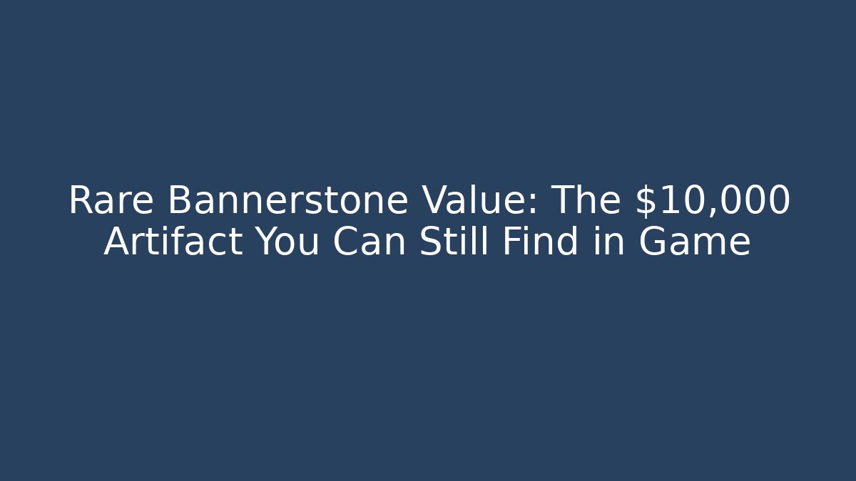 Rare Bannerstone Value: The $10,000 Artifact You Can Still Find in Game