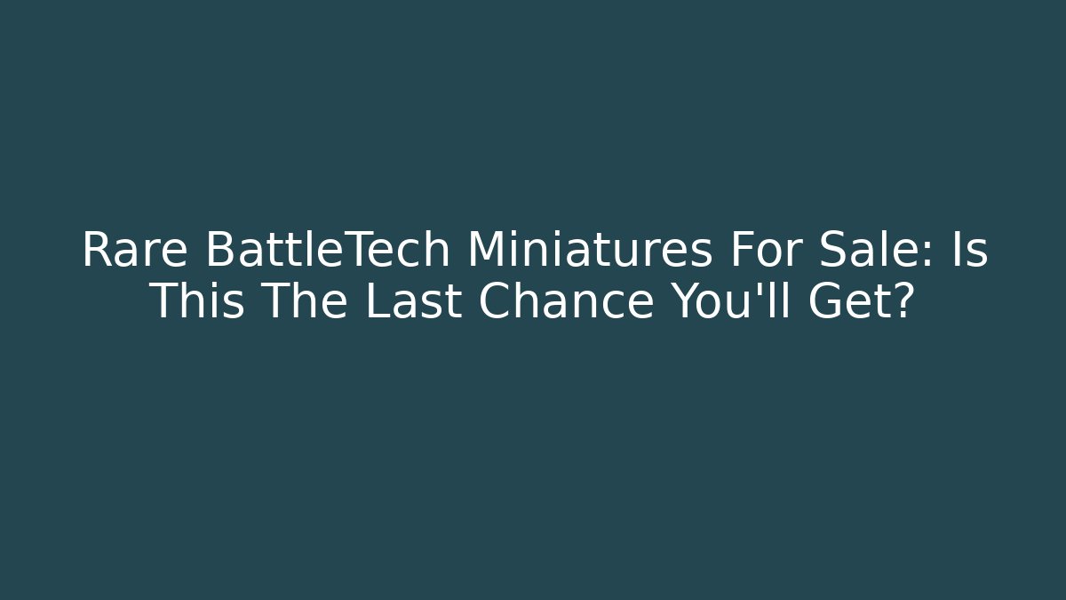Rare BattleTech Miniatures For Sale: Is This The Last Chance You’ll Get?
