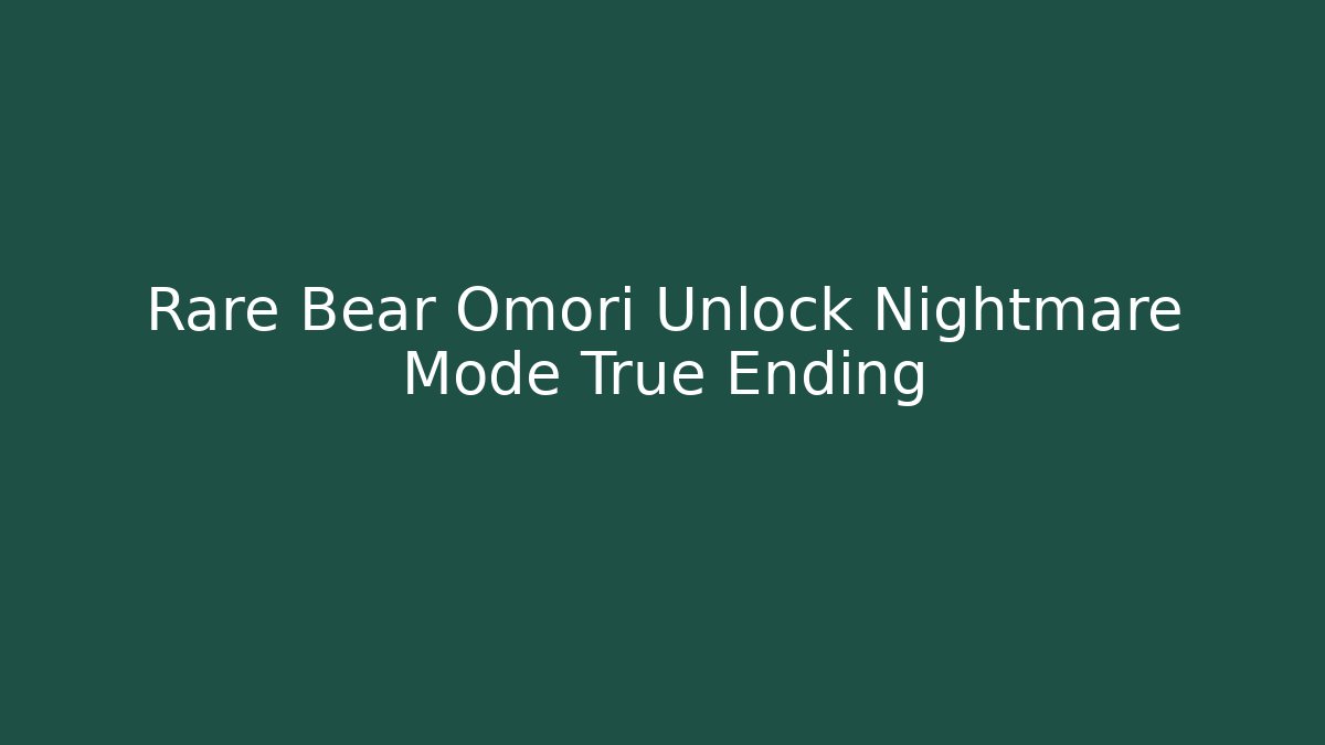 Rare Bear Omori Unlock Nightmare Mode True Ending - Felix Cat Insurance
