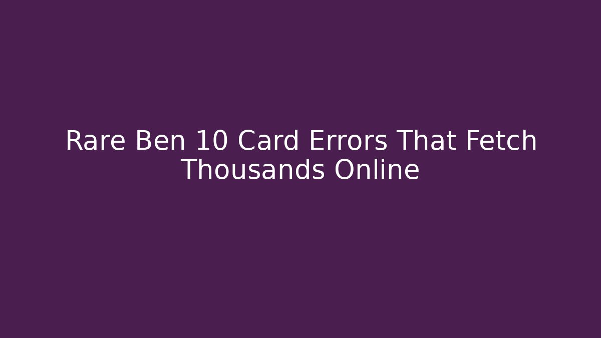 Rare Ben 10 Card Errors That Fetch Thousands Online